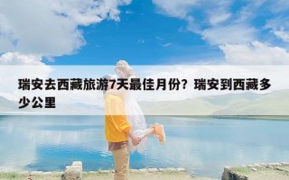 瑞安去西藏旅游7天最佳月份？瑞安到西藏多少公里