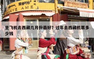 坐飞机去西藏几月份最好？过年去西藏机票多少钱