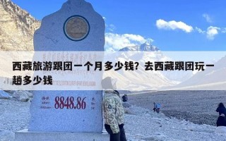 西藏旅游跟团一个月多少钱？去西藏跟团玩一趟多少钱