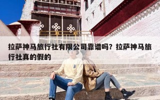 拉萨神马旅行社有限公司靠谱吗？拉萨神马旅行社真的假的