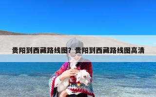 贵阳到西藏路线图？贵阳到西藏路线图高清