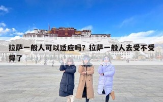 拉萨一般人可以适应吗？拉萨一般人去受不受得了