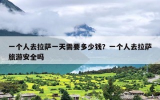 一个人去拉萨一天需要多少钱？一个人去拉萨旅游安全吗