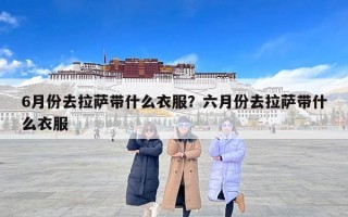 6月份去拉萨带什么衣服？六月份去拉萨带什么衣服