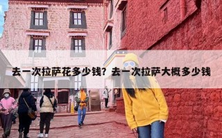 去一次拉萨花多少钱？去一次拉萨大概多少钱