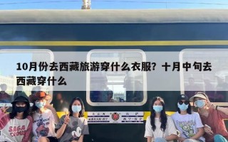 10月份去西藏旅游穿什么衣服？十月中旬去西藏穿什么
