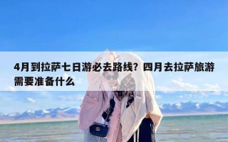4月到拉萨七日游必去路线？四月去拉萨旅游需要准备什么