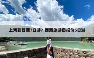 上海到西藏7日游？西藏旅游团报价5日游