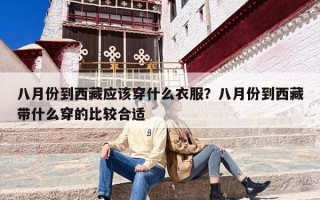 八月份到西藏应该穿什么衣服？八月份到西藏带什么穿的比较合适