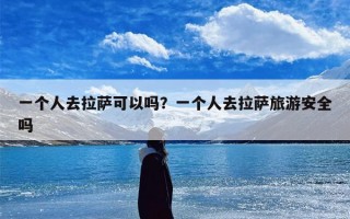 一个人去拉萨可以吗？一个人去拉萨旅游安全吗