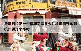 乐清到拉萨一个星期花费多少？从乐清开车到杭州要几个小时
