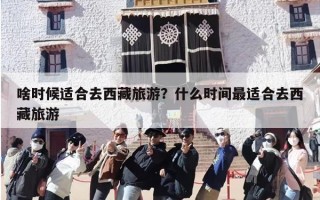 啥时候适合去西藏旅游？什么时间最适合去西藏旅游