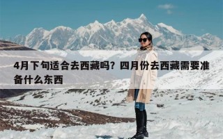 4月下旬适合去西藏吗？四月份去西藏需要准备什么东西