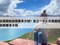 去西藏旅游需要多少钱？自己一个人去西藏旅游需要多少钱