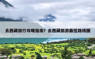 去西藏旅行攻略指南？去西藏旅游最佳路线图