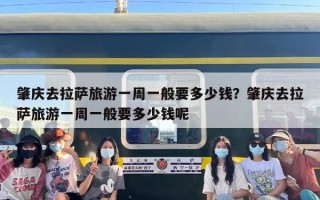 肇庆去拉萨旅游一周一般要多少钱？肇庆去拉萨旅游一周一般要多少钱呢