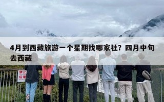 4月到西藏旅游一个星期找哪家社？四月中旬去西藏