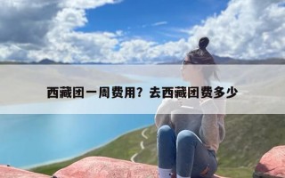 西藏团一周费用？去西藏团费多少