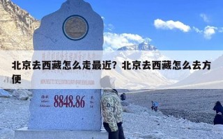 北京去西藏怎么走最近？北京去西藏怎么去方便