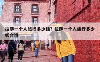 拉萨一个人旅行多少钱？拉萨一个人旅行多少钱合适