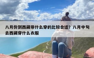 八月份到西藏带什么穿的比较合适？八月中旬去西藏穿什么衣服