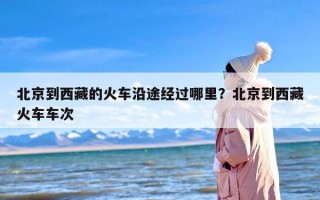 北京到西藏的火车沿途经过哪里？北京到西藏火车车次