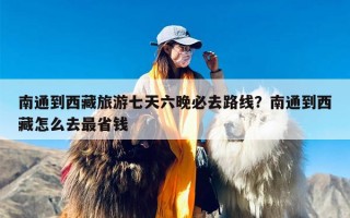 南通到西藏旅游七天六晚必去路线？南通到西藏怎么去最省钱