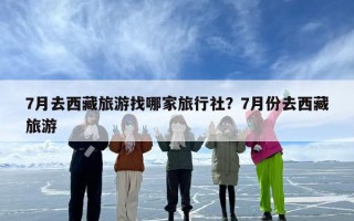7月去西藏旅游找哪家旅行社？7月份去西藏旅游