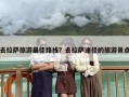 去拉萨旅游最佳路线？去拉萨玩有什么推荐必去的景点路线吗？
