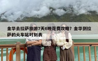 金华去拉萨旅游7天6晚花费攻略？金华到拉萨的火车站时刻表