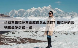 坐动车去拉萨车票应该怎么选择？去拉萨的高铁票是多少钱一张