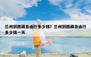 兰州到西藏自由行多少钱？兰州到西藏自由行多少钱一天