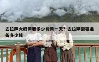 去拉萨大概需要多少费用一天？去拉萨需要准备多少钱