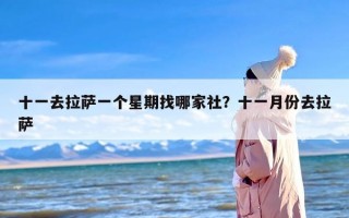 十一去拉萨一个星期找哪家社？十一月份去拉萨