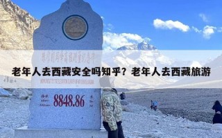 老年人去西藏安全吗知乎？老年人去西藏旅游