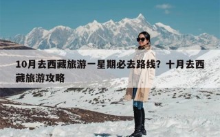 10月去西藏旅游一星期必去路线？十月去西藏旅游攻略