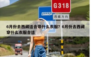 6月份去西藏适合带什么衣服？6月份去西藏穿什么衣服合适