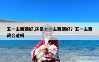 五一去西藏好,还是十一去西藏好？五一去西藏合适吗