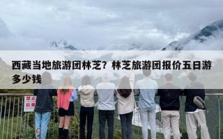 西藏当地旅游团林芝？林芝旅游团报价五日游多少钱