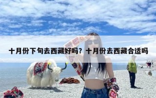 十月份下旬去西藏好吗？十月份去西藏合适吗