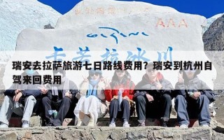 瑞安去拉萨旅游七日路线费用？瑞安到杭州自驾来回费用
