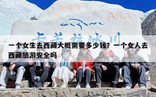 一个女生去西藏大概需要多少钱？一个女人去西藏旅游安全吗