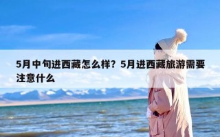 5月中旬进西藏怎么样？5月进西藏旅游需要注意什么