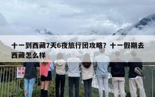 十一到西藏7天6夜旅行团攻略？十一假期去西藏怎么样
