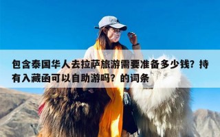 包含泰国华人去拉萨旅游需要准备多少钱？持有入藏函可以自助游吗？的词条