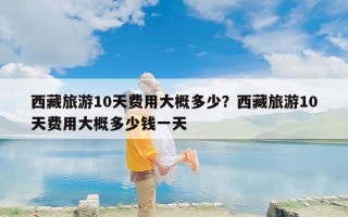西藏旅游10天费用大概多少？西藏旅游10天费用大概多少钱一天