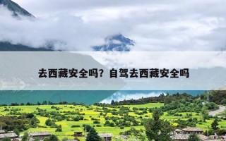 去西藏安全吗？自驾去西藏安全吗