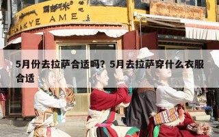5月份去拉萨合适吗？5月去拉萨穿什么衣服合适
