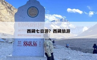 西藏七日游？西藏旅游