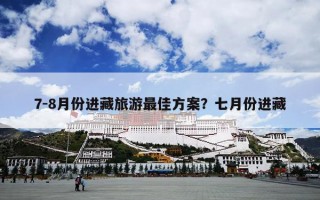 7-8月份进藏旅游最佳方案？七月份进藏